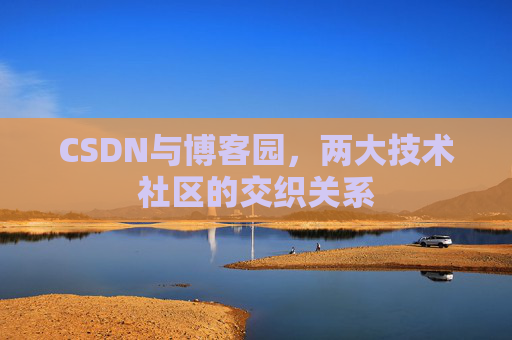 CSDN与博客园，两大技术社区的交织关系